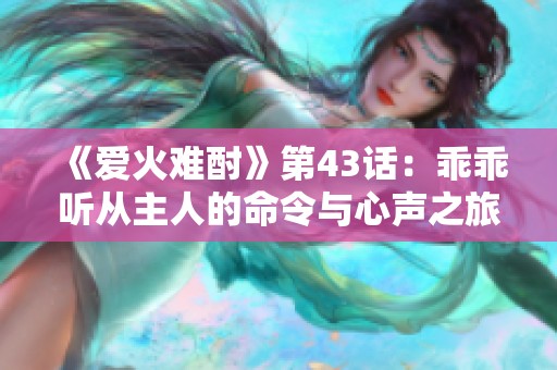《爱火难酎》第43话：乖乖听从主人的命令与心声之旅