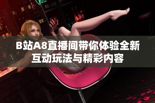 B站A8直播间带你体验全新互动玩法与精彩内容