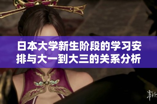 日本大学新生阶段的学习安排与大一到大三的关系分析