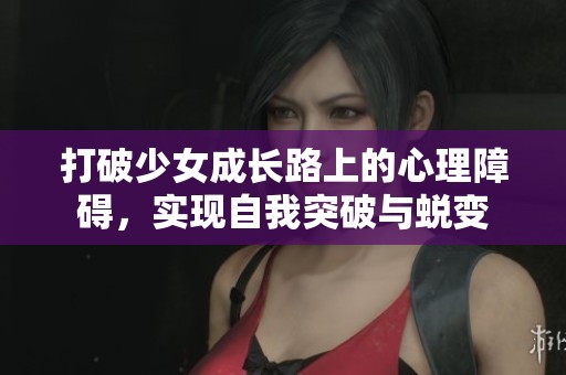 打破少女成长路上的心理障碍，实现自我突破与蜕变