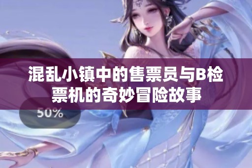 混乱小镇中的售票员与B检票机的奇妙冒险故事