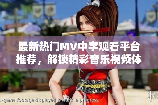 最新热门MV中字观看平台推荐，解锁精彩音乐视频体验