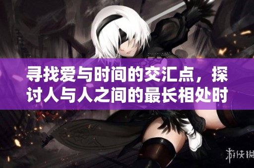 寻找爱与时间的交汇点，探讨人与人之间的最长相处时光