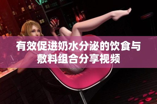 有效促进奶水分泌的饮食与敷料组合分享视频