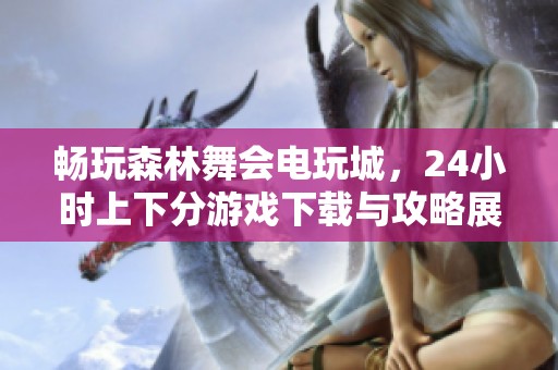 畅玩森林舞会电玩城，24小时上下分游戏下载与攻略展示