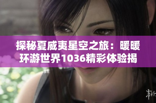 探秘夏威夷星空之旅：暖暖环游世界1036精彩体验揭秘