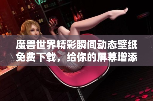 魔兽世界精彩瞬间动态壁纸免费下载，给你的屏幕增添活力