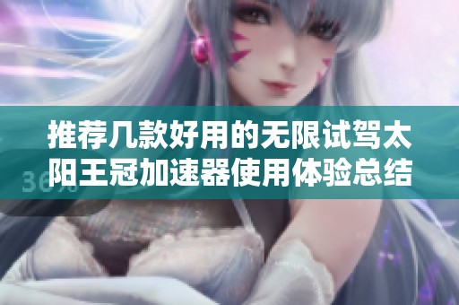 推荐几款好用的无限试驾太阳王冠加速器使用体验总结