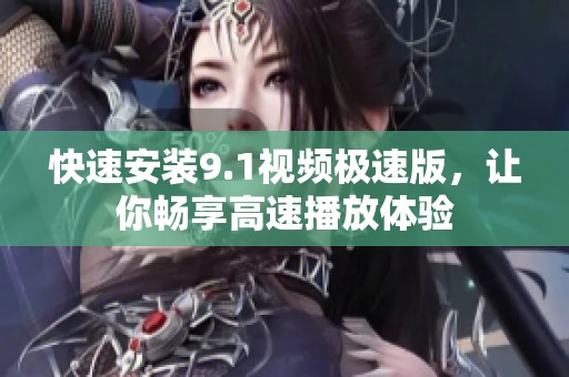 快速安装9.1视频极速版，让你畅享高速播放体验