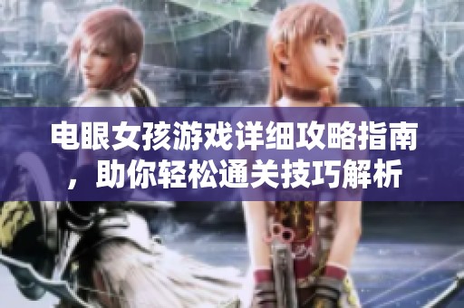 电眼女孩游戏详细攻略指南，助你轻松通关技巧解析