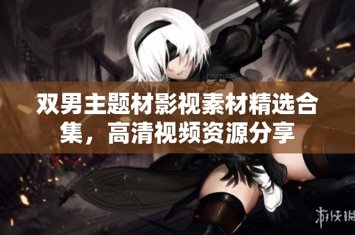 双男主题材影视素材精选合集，高清视频资源分享