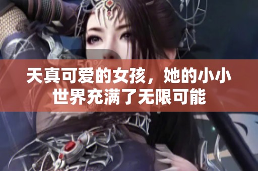 天真可爱的女孩，她的小小世界充满了无限可能