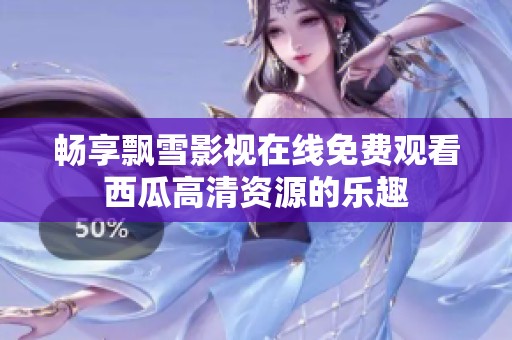 畅享飘雪影视在线免费观看西瓜高清资源的乐趣