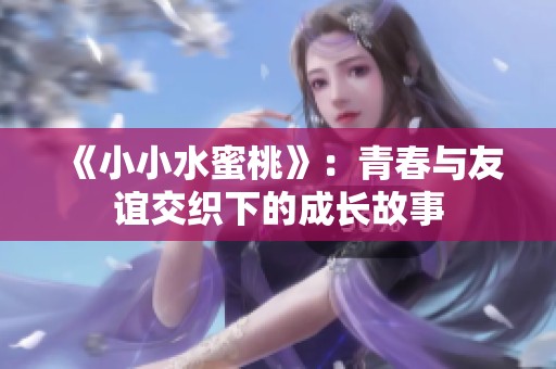 《小小水蜜桃》：青春与友谊交织下的成长故事