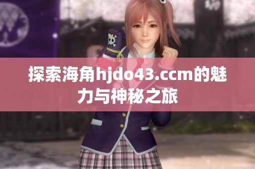 探索海角hjdo43.ccm的魅力与神秘之旅