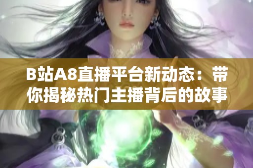 B站A8直播平台新动态：带你揭秘热门主播背后的故事