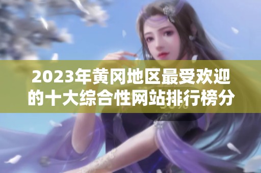 2023年黄冈地区最受欢迎的十大综合性网站排行榜分析