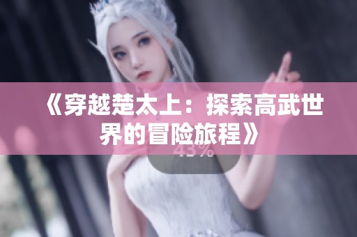 《穿越楚太上：探索高武世界的冒险旅程》