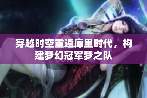 穿越时空重返库里时代，构建梦幻冠军梦之队
