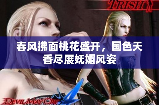春风拂面桃花盛开，国色天香尽展妩媚风姿