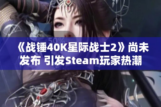 《战锤40K星际战士2》尚未发布 引发Steam玩家热潮