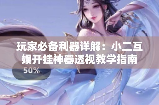 玩家必备利器详解：小二互娱开挂神器透视教学指南