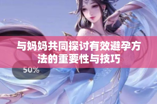 与妈妈共同探讨有效避孕方法的重要性与技巧