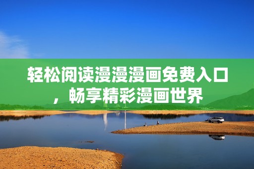 轻松阅读漫漫漫画免费入口，畅享精彩漫画世界