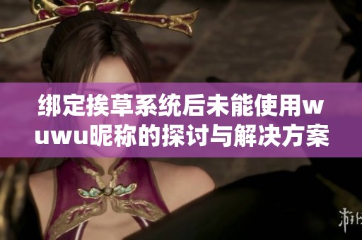 绑定挨草系统后未能使用wuwu昵称的探讨与解决方案