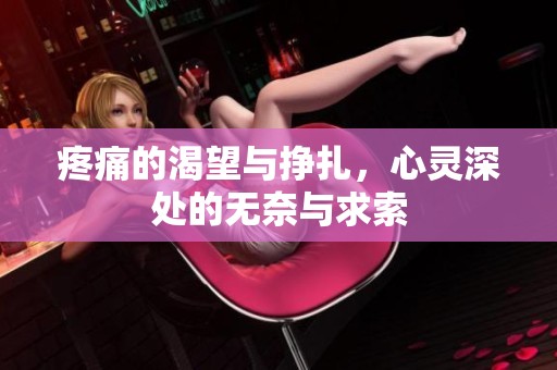 疼痛的渴望与挣扎，心灵深处的无奈与求索