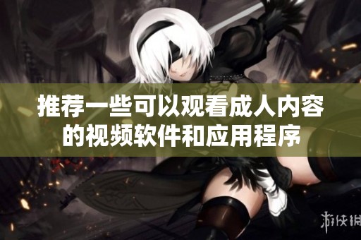 推荐一些可以观看成人内容的视频软件和应用程序