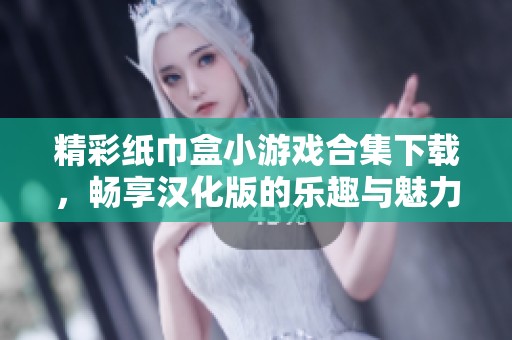 精彩纸巾盒小游戏合集下载，畅享汉化版的乐趣与魅力