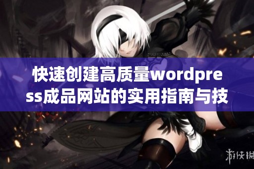 快速创建高质量wordpress成品网站的实用指南与技巧
