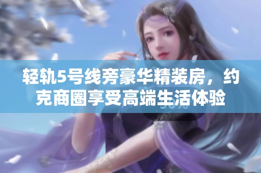 轻轨5号线旁豪华精装房，约克商圈享受高端生活体验