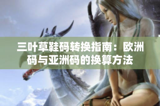 三叶草鞋码转换指南：欧洲码与亚洲码的换算方法
