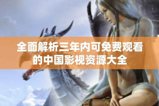 全面解析三年内可免费观看的中国影视资源大全