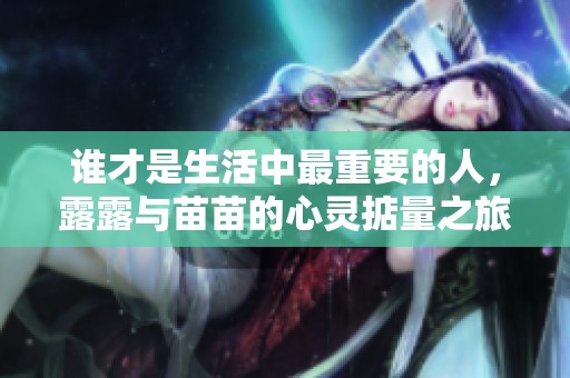 谁才是生活中最重要的人，露露与苗苗的心灵掂量之旅