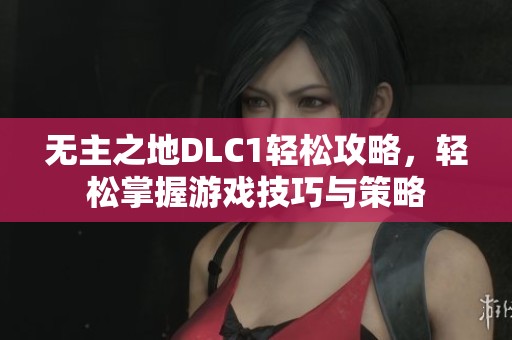 无主之地DLC1轻松攻略，轻松掌握游戏技巧与策略