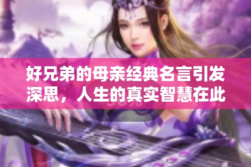 好兄弟的母亲经典名言引发深思，人生的真实智慧在此分享