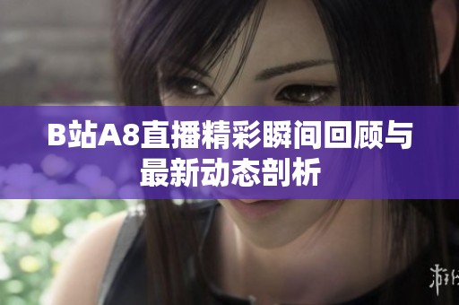 B站A8直播精彩瞬间回顾与最新动态剖析