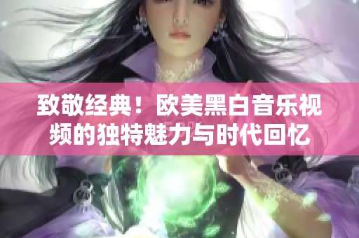 致敬经典！欧美黑白音乐视频的独特魅力与时代回忆