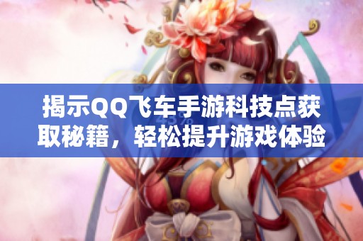 揭示QQ飞车手游科技点获取秘籍，轻松提升游戏体验！