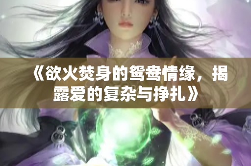 《欲火焚身的鸳鸯情缘，揭露爱的复杂与挣扎》