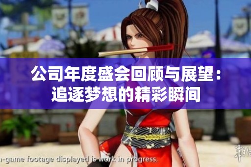 公司年度盛会回顾与展望：追逐梦想的精彩瞬间