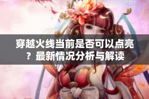 穿越火线当前是否可以点亮？最新情况分析与解读