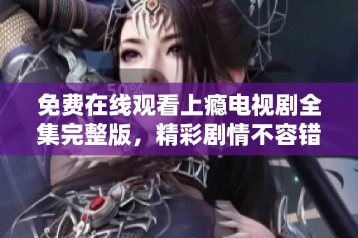 免费在线观看上瘾电视剧全集完整版，精彩剧情不容错过