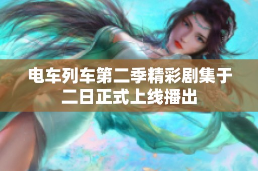 电车列车第二季精彩剧集于二日正式上线播出