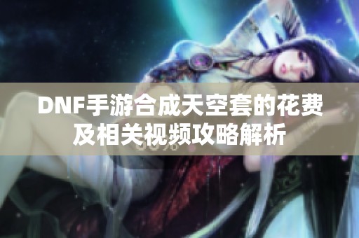 DNF手游合成天空套的花费及相关视频攻略解析