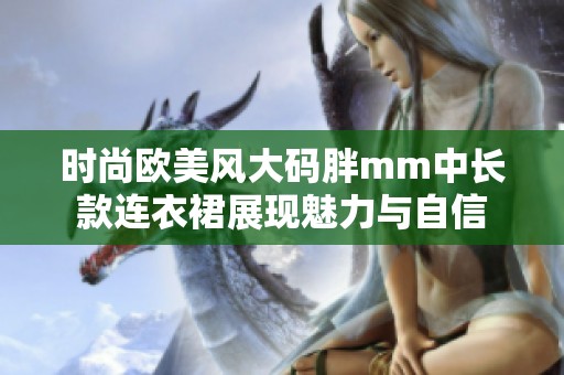 时尚欧美风大码胖mm中长款连衣裙展现魅力与自信