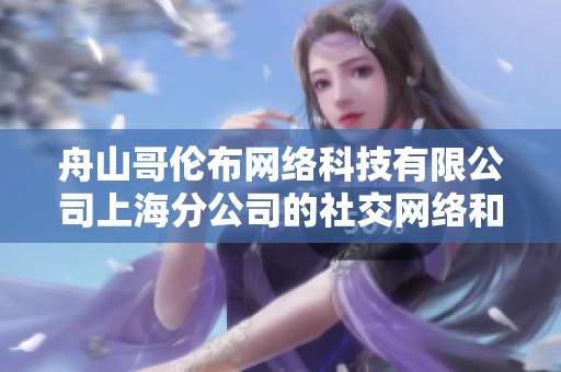 舟山哥伦布网络科技有限公司上海分公司的社交网络和人脉建设分析